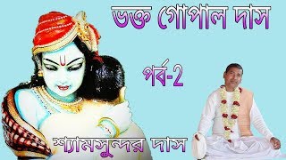 ভক্ত গোপাল দাস //পার্ট -২//শ্যামসুন্দর দাস //Shyamsundar Das