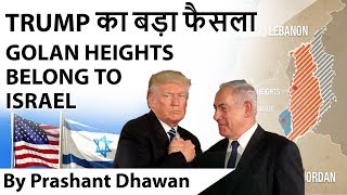 TRUMP का बड़ा फैसला U.S to recognize Golan Heights as Part of Israel Current Affairs 2019
