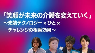 「笑顔が未来の介護を変えていく」　～先端テクノロジー×ひと×チャレンジの相乗効果～