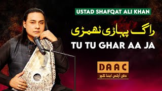 Tu Tu Ghar Aa Ja | Raag Pahari Thumri | Shafqat Ali Khan | DAAC