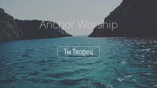 Anchor Worship (Вячеслав Очелков) - Ты Творец