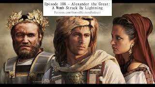 Episode 108 - Alexander the Great: A Womb Struck By Lightning