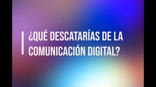 Pregunta 5: ¿Qué destacaría de la Comunicación Digital? (5/9)