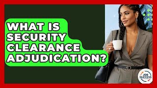 What Is Security Clearance Adjudication? - Job Success Network