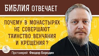 Почему в монастырях не совершают Таинство Венчания и Крещения ?  Протоиерей Феодор Бородин