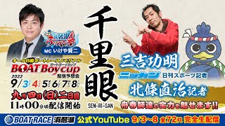 B級ボートレースメモリアル Boat Boy CUP 生配信予想会『千里眼』 【9/4(日)配信】＜出演＞いけや賢二・三吉功明・北條直治（日刊スポーツ）