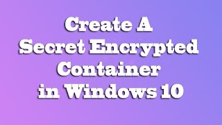 Create A Secret Encrypted Container in Windows 10