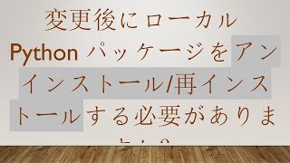 変更後にローカルPythonパッケージをアンインストール/再インストールする必要がありますか？