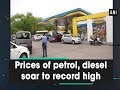 Prices of petrol, diesel soar to record high - ANI News