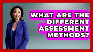 What Are The Different Assessment Methods? - Aspiring Teacher Guide