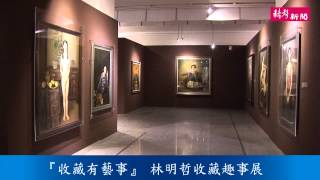 【赫聲新聞】收藏有藝事 林明哲收藏趣事展 (北京央視書畫頻道播出)