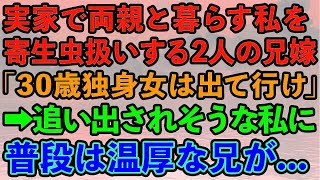 【スカッとする話】実家で暮らす私を寄生虫扱いする2人の兄嫁「30歳独身のすねかじりは出て行け！」→家を追い出されそうな私に普段は温厚な兄が…