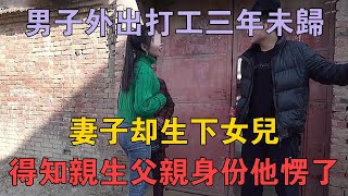 男子外出打工三年未歸，妻子卻生下女兒，得知親生父親身份他愣了 #兩性情感 #情感故事 #倫理故事