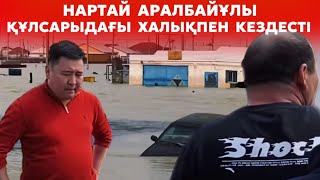 Құлсары: 2400 үй суға кеткен, 200 үй құлаған | Нартай Аралбайұлы Құлсары қаласына арнайы келді!