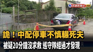 離奇! 中配停車後車子竟倒車 輾死丈夫－民視新聞