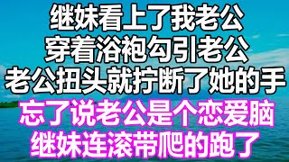 繼妹看上了我老公，穿着浴袍勾引老公，老公扭頭就擰斷了她的手，忘了說老公是個戀愛腦，繼妹連滾帶爬的跑了#溫情人生 #深夜讀書 #爽文 #幸福人生#婚姻#情感故事#愛情#顧亞男#為人處世#人生感悟