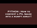 PYTHON : How to convert a PIL Image into a numpy array?