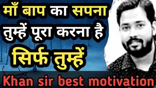 माँ बाप का सपना सिर्फ तुम्हे पूरा करना है ||khansir motivation || motivational speech