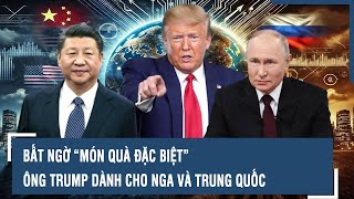 BẤT NGỜ “MÓN QUÀ ĐẶC BIỆT” ÔNG TRUMP DÀNH CHO NGA VÀ TRUNG QUỐC