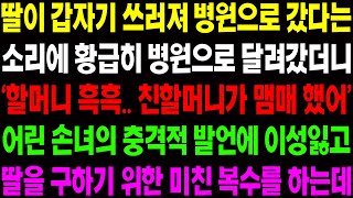 (실화사연) 딸이 쓰러져 병원으로 갔다는 소리에 병원으로 달려갔더니 '할머니 흑흑..친할머니가 맴매했어' 하며 손녀가 경악할 소리를 하는데/ 사이다 사연,  감동사연, 톡톡사연