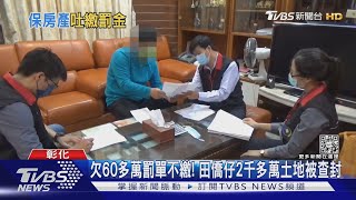 欠60多萬罰單不繳! 田僑仔2千多萬土地被查封｜TVBS新聞