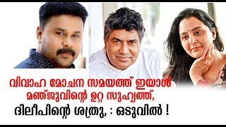 വിവാഹ മോചന സമയത്ത് ഇയാൾ മഞ്ജുവിന്റെ ഉറ്റ സുഹൃത്ത്, ദിലീപിന്റെ ശത്രു, : ഒടുവിൽ !