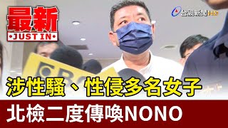 涉性騷、性侵多名女子 北檢二度傳喚NONO【最新快訊】