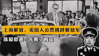 1949年上海解放，美國人公然挑釁解放軍，陳毅怒道：先抓了再說！