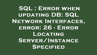 SQL : Error when updating DB: SQL Network Interfaces, error: 26 - Error Locating Server/Instance Spe