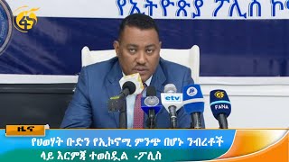 የህወሃት ቡድን የኢኮኖሚ ምንጭ በሆኑ ንብረቶች ላይ እርምጃ ተወስዷል  -ፖሊስ