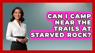 Can I Camp Near The Trails At Starved Rock? - The Hiker's Advice