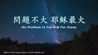 問題不大 耶穌最大 No Problem Is Too Big For Jesus｜恩典詩歌｜版權所有 新造敬拜