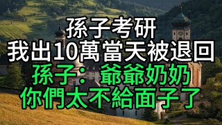 孫子考研，我出10萬當天被退回，孫子：爺爺奶奶你們太不給面子了【花好月圓心語】