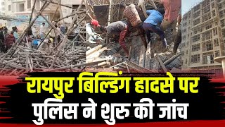 Raipur Building Collapsed :अविनाश एलिगेंस हादसा केस। Police ने सभी पहलुओं पर जांच की शुरु