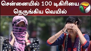 சென்னையில் 100 டிகிரியை நெருங்கிய வெயில்