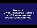 NodeJS : IOAcknowledge method is NOT working for SocketIO in Android?