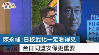 【財經週日趴】陳永峰:日核武化一定看得見 台日同盟安保更重要 2021.11.07