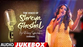 The Voice Of Shreya Ghoshal Kannada Audio Jukebox | #HappyBirthdayShreyaGhoshal | Kannada Hits