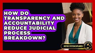 How Do Transparency and Accountability Reduce Judicial Process Breakdown? - Justice System Explained