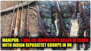 MANIPUR: 4 KNA (B) INSURGENTS KILLED IN CLASH WITH INDIAN SEPARATIST GROUPS IN ON