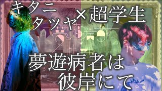 【夢遊病者は彼岸にて】キタニタツヤ×超学生【合わせてみた】