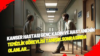 Kanser Hastası Genç Kadın ve Hastanenin Temizlik Görevlisi Tanışır.Sonrasında Olanlar...