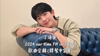 20241123_丁海寅정해인【our time 타이베이 팬미팅】 FM in Taipei_歌曲合輯(韓繁中字幕)