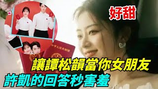 何老師催許凱：讓譚松韻當你女朋友！許凱的回答，譚松韻秒害羞【果然扒姐】#谭松韵 #许凯