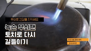 무쇠팬 길들이기 - 토치 사용의 이유 알려드립니다 [깨끗한 무쇠]