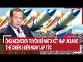 Tin nóng Thế giới: Ông Medvedev tuyên bố NATO kết nạp Ukraine, thế chiến 3 đến ngay lập tức