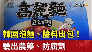 韓國泡麵、醬料出包！驗出農藥、防腐劑