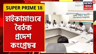 SUPER PRIME 18 : AICC ৰ  মুখ্য কাৰ্যালয়ত  কংগ্ৰেছৰ  বৈঠক অন্ত