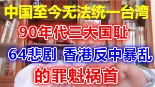 146、中国至今无法统一台湾，90年代三大国耻，六四原因，香港反中暴乱的罪魁祸首，避免前苏联亡党亡国再次重演总结教训；