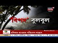 কলকাতা থেকে ৭০০ কিমি দূরে ঘূর্ণিঝড় কোথায় আছড়ে পড়তে চলেছে ‘বুলবুল’